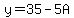 y=35-5A