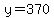 y=370