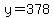 y=378