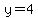 y=4