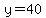 y=40