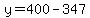 y=400-347