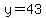 y=43