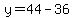 y=44-36