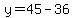 y=45-36