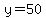 y=50
