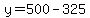 y=500-325