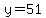 y=51