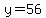 y=56