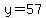 y=57