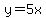 y=5x