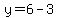 y=6-3