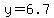 y=6.7+