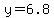 y=6.8