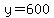 y=600