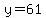 y=61