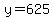 y=625
