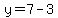 y=7-3