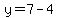 y=7-4
