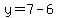 y=7-6