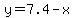 y=7.4-x