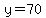 y=70