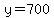 y=700
