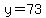 y=73