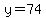 y=74