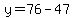 y=76-47