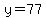 y=77