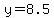 y=8.5