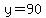y=90