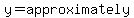 y=approximately