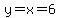 y=x=6