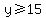 y%3E=15