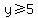 y%3E=5