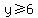 y%3E=6