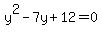 y%5E2+-+7y+%2B+12+=+0