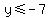 y+%3C=+-7