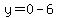 y+=+0+-+6