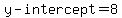 y-intercept=8