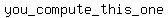 you_compute_this_one