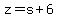 z=+s%2B6