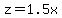 z=1.5x