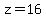 z=16