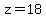 z=18