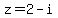 z=2-i
