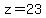 z=23