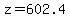 z=602.4